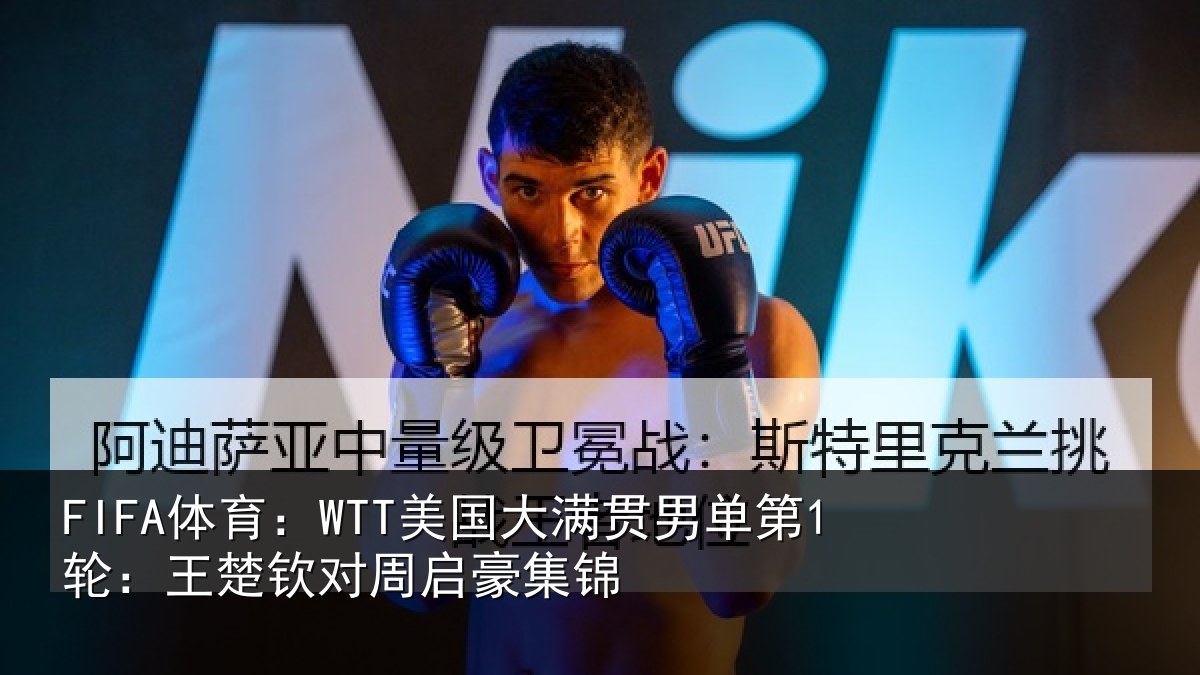 FIFA体育：WTT美国相关情况楚钦对周启豪集锦