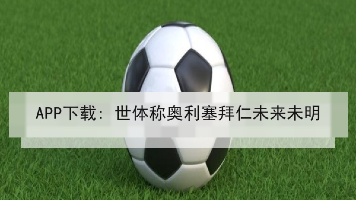 APP下载: 世体称奥利塞拜仁未来未明 APP下载: 世体称奥利塞拜仁未来未明